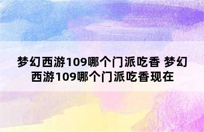 梦幻西游109哪个门派吃香 梦幻西游109哪个门派吃香现在